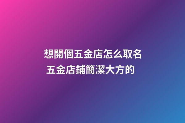 想開個五金店怎么取名 五金店鋪簡潔大方的-第1張-店鋪起名-玄機派